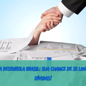 Programa Desenrola Brasil: sua chance de se libertar das dívidas! 