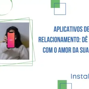 Aplicativos de relacionamento: dê match com o amor da sua vida