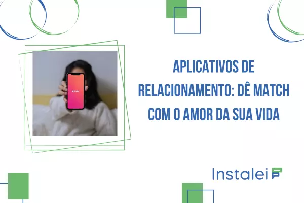 Aplicativos de relacionamento: dê match com o amor da sua vida