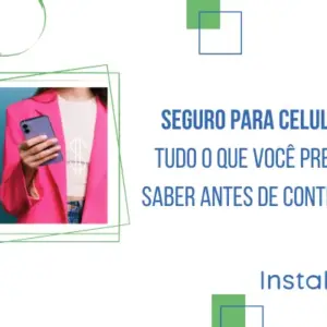 Seguro para celular: tudo o que você precisa saber antes de contratar