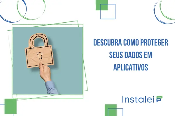 Descubra como proteger seus dados em aplicativos