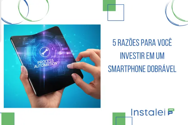 5 Razões para você investir em um smartphone dobrável