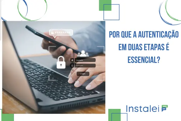 Por que a Autenticação em Duas Etapas é Essencial?