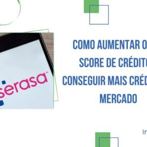 Como Aumentar o Seu Score de Crédito e Conseguir Mais Crédito no Mercado