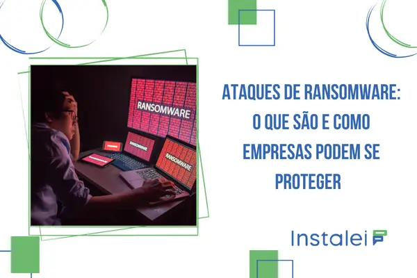 Ataques de Ransomware: O Que São e Como Empresas Podem se Proteger
