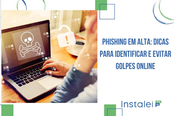 Phishing em Alta: Dicas para Identificar e Evitar Golpes Online