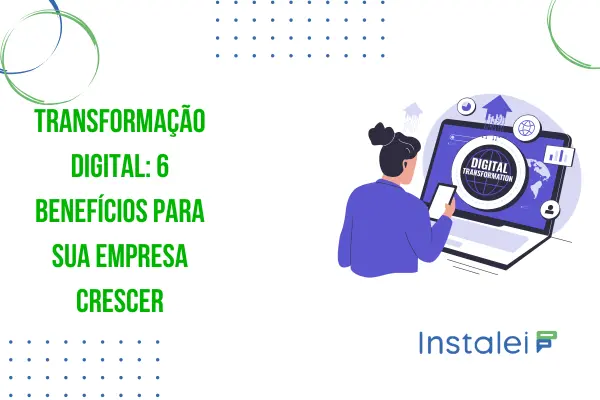 Transformação Digital: 6 Benefícios para Sua Empresa Crescer