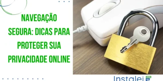 Navegação Segura: Dicas Para Proteger Sua Privacidade Online
