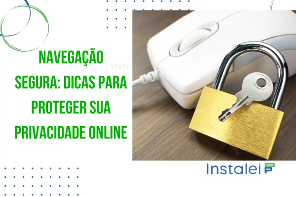 Navegação Segura: Dicas Para Proteger Sua Privacidade Online
