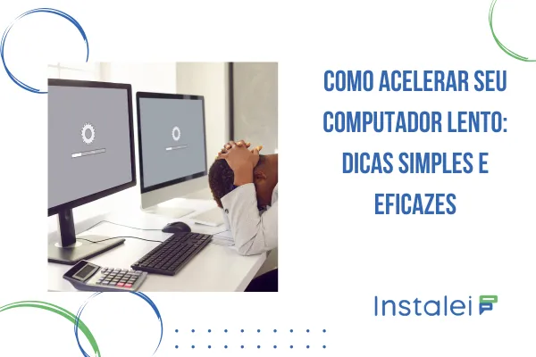 Como Acelerar seu Computador Lento: Dicas Simples e Eficazes