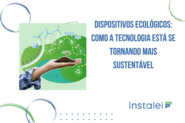 Dispositivos Ecológicos: como a tecnologia está se tornando mais sustentável