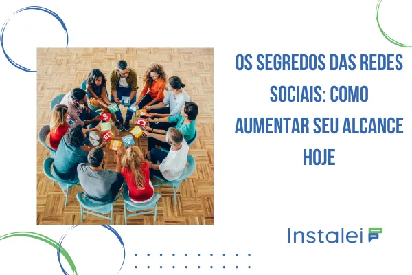 Os Segredos das Redes Sociais: Como Aumentar Seu Alcance Hoje