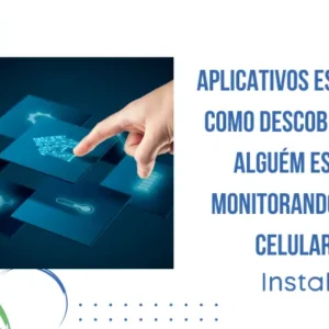 Aplicativos Espiões: como descobrir se alguém está monitorando seu celular