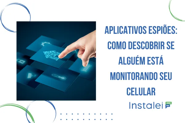 Aplicativos Espiões: como descobrir se alguém está monitorando seu celular