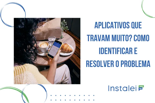 Aplicativos que travam muito? Como identificar e resolver o problema