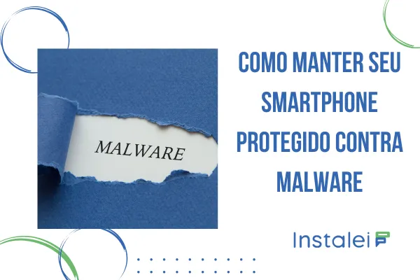 Como Manter seu Smartphone Protegido contra Malware