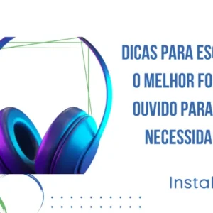 Dicas para escolher o melhor fone de ouvido para suas necessidades