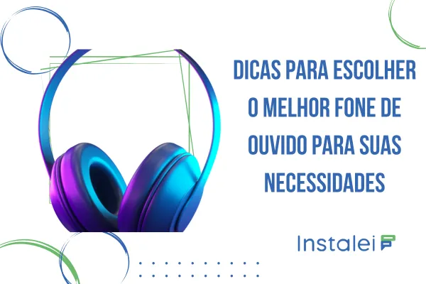 Dicas para escolher o melhor fone de ouvido para suas necessidades