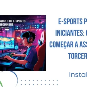 E-Sports para Iniciantes: Como Começar a Assistir e Torcer
