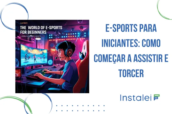 E-Sports para Iniciantes: Como Começar a Assistir e Torcer